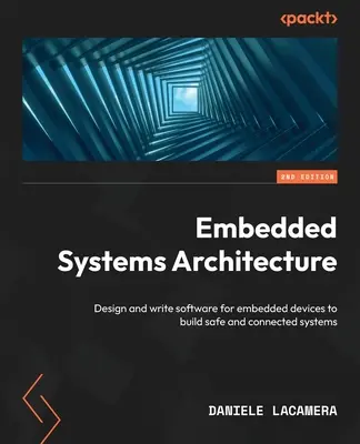 Arquitectura de sistemas empotrados - Segunda edición: Diseña y escribe software para dispositivos embebidos para construir sistemas seguros y conectados - Embedded Systems Architecture - Second Edition: Design and write software for embedded devices to build safe and connected systems