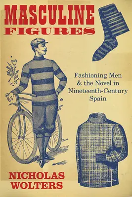 Masculine Figures: La moda masculina y la novela en la España del siglo XIX - Masculine Figures: Fashioning Men and the Novel in Nineteenth-Century Spain