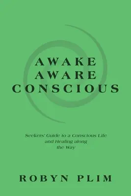 Despierto-Alerta-Consciente: Guía del buscador hacia una vida consciente y la curación en el camino - Awake-Aware-Conscious: Seekers' Guide to a Conscious Life and Healing Along the Way