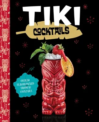 Cócteles Tiki: Más de 50 Cócteles Tropicales Modernos - Tiki Cocktails: Over 50 Modern Tropical Cocktails