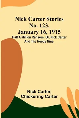 Nick Carter Stories No. 123, 16 de enero de 1915: Medio millón de rescate; o, Nick Carter y los nueve necesitados. - Nick Carter Stories No. 123, January 16, 1915: Half a million ransom; or, Nick Carter and the needy nine.