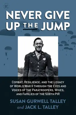 Never Give Up the Jump: Combate, resistencia y el legado de la Segunda Guerra Mundial a través de los ojos y las voces de los paracaidistas, esposas y fami - Never Give Up the Jump: Combat, Resilience, and the Legacy of World War II Through the Eyes and Voices of the Paratroopers, Wives, and Familie