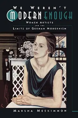 No fuimos lo suficientemente modernas: Las mujeres artistas y los límites del modernismo alemán Volumen 25 - We Weren't Modern Enough: Women Artists and the Limits of German Modernism Volume 25
