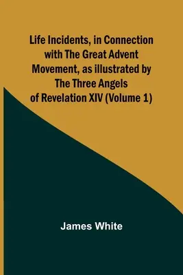 Incidentes vitales relacionados con el movimiento del Gran Adviento, ilustrados por los tres ángeles del Apocalipsis XIV (Volumen 1) - Life Incidents, in Connection with the Great Advent Movement, as Illustrated by the Three Angels of Revelation XIV (Volume 1)