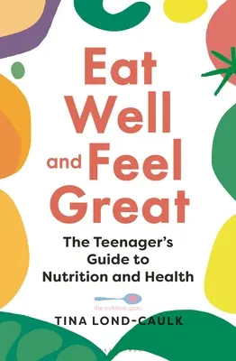 Come bien y siéntete genial: La guía del adolescente sobre nutrición y salud - Eat Well and Feel Great: The Teenager's Guide to Nutrition and Health