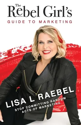 La guía de la chica rebelde para el marketing: Deja de cometer actos aleatorios de marketing - The Rebel Girl's Guide to Marketing: Stop Committing Random Acts of Marketing!