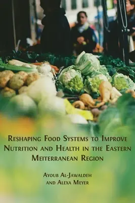 Reconfigurar los sistemas alimentarios para mejorar la nutrición y la salud en el Mediterráneo oriental - Reshaping Food Systems to improve Nutrition and Health in the Eastern Mediterranean Region