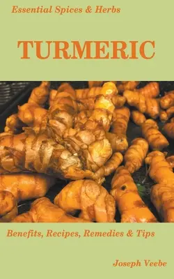 Especias y Hierbas Esenciales: Cúrcuma: La Especia Maravillosa con Muchos Beneficios para la Salud. Recetas Incluidas - Essential Spices and Herbs: Turmeric: The Wonder Spice with Many Health Benefits. Recipes Included