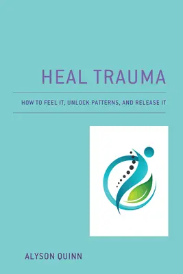 Sanar el Trauma: Cómo Sentirlo, Desbloquear Patrones y Liberarlo - Heal Trauma: How to Feel It, Unlock Patterns, and Release It
