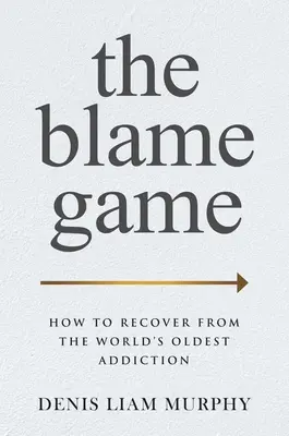 El juego de la culpa: cómo recuperarse de la adicción más antigua del mundo - The Blame Game: How to Recover from the World's Oldest Addiction