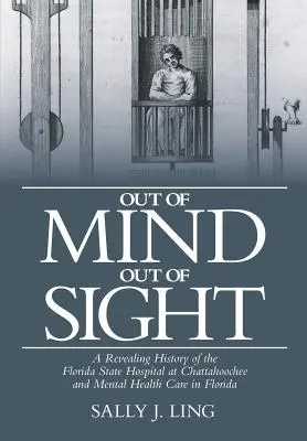 Out of Mind, Out of Sight: Una historia reveladora del Hospital Estatal de Florida en Chattahoochee y de la atención a la salud mental en Florida - Out of Mind, Out of Sight: A Revealing History of the Florida State Hospital at Chattahoochee and Mental Health Care in Florida
