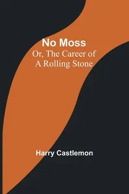 No Moss; Or, The Career of a Rolling Stone (Sin musgo, o la carrera de una piedra rodante) - No Moss; Or, The Career of a Rolling Stone