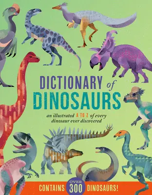 Diccionario de Dinosaurios: Diccionario ilustrado de la A a la Z de todos los dinosaurios jamás descubiertos - ¡Contiene más de 300 dinosaurios! - Dictionary of Dinosaurs: An Illustrated A to Z of Every Dinosaur Ever Discovered - Contains Over 300 Dinosaurs!