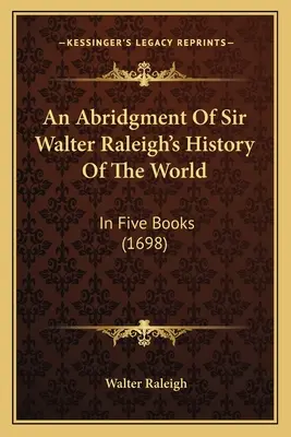 Un resumen de la Historia del mundo de Sir Walter Raleigh: En cinco libros (1698) - An Abridgment Of Sir Walter Raleigh's History Of The World: In Five Books (1698)