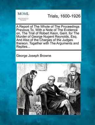 Informe de todas las actuaciones previas al juicio de Robert Keon, caballero, por el asesinato de George Nugent, con una nota de las pruebas presentadas en dicho juicio. - A Report of the Whole of the Proceedings Previous To, with a Note of the Evidence On, the Trial of Robert Keon, Gent. for the Murder of George Nugent