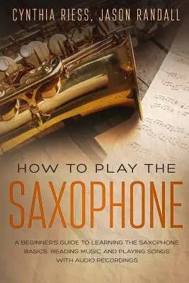 Cómo tocar el saxofón: Guía para principiantes para aprender los fundamentos del saxofón, leer música y tocar canciones con grabaciones de audio - How to Play the Saxophone: A Beginner's Guide to Learning the Saxophone Basics, Reading Music, and Playing Songs with Audio Recordings