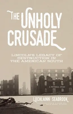 La cruzada impía: El legado de destrucción de Lincoln en el Sur de Estados Unidos - The Unholy Crusade: Lincoln's Legacy of Destruction in the American South