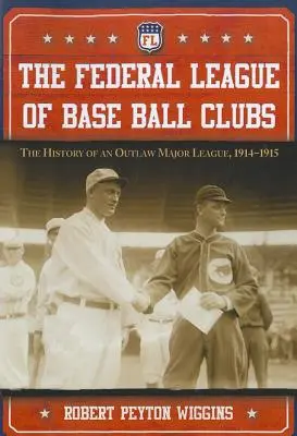 La Liga Federal de Clubes de Baseball: La historia de una liga fuera de la ley, 1914-1915 - The Federal League of Base Ball Clubs: The History of an Outlaw Major League, 1914-1915