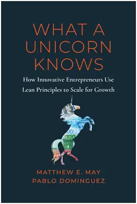 Lo que sabe un unicornio: Cómo utilizan los emprendedores líderes los principios Lean para impulsar el crecimiento sostenible - What a Unicorn Knows: How Leading Entrepreneurs Use Lean Principles to Drive Sustainable Growth