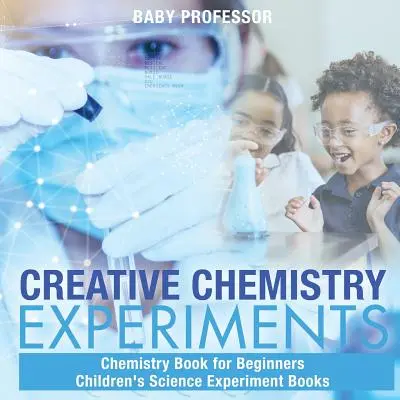 Experimentos de química creativa - Libro de química para principiantes Libros de experimentos científicos para niños - Creative Chemistry Experiments - Chemistry Book for Beginners Children's Science Experiment Books