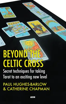 Más allá de la cruz celta: Técnicas secretas para llevar el tarot a un nuevo y apasionante nivel - Beyond the Celtic Cross: Secret Techniques for Taking Tarot to an Exciting New Level