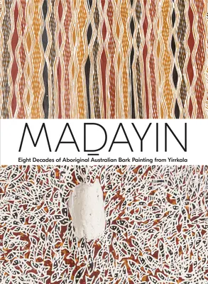 Madayin: Ocho décadas de pintura aborigen australiana con corteza de Yirrkala - Madayin: Eight Decades of Aboriginal Australian Bark Painting from Yirrkala