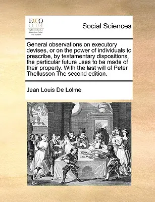 Observaciones generales sobre los legados ejecutorios, o sobre el poder de los particulares de prescribir, mediante disposiciones testamentarias, los usos futuros particulares que se - General observations on executory devises, or on the power of individuals to prescribe, by testamentary dispositions, the particular future uses to be