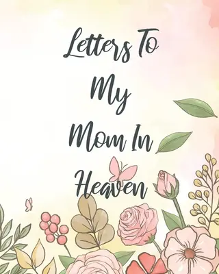 Cartas A Mi Mamá En El Cielo Cartas A Mi Mamá En El Cielo: Un Diario De Todas Las Cosas Que Desearía Poder Decir Recuerdos De Recién Nacido Diario De Duelo Pérdida De Un Bebé Temporada Triste - Letters To My Mom In Heaven: Wonderful Mom Heart Feels Treasure Keepsake Memories Grief Journal Our Story Dear Mom For Daughters For Sons