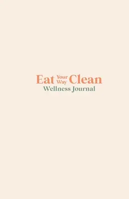Diario de bienestar Eat your Way Clean: Aprende el lenguaje del cuerpo y transforma tu salud, anotación a anotación. - Eat your Way Clean Wellness Journal: Learn the language of the body and transform your health, one journal entry at a time