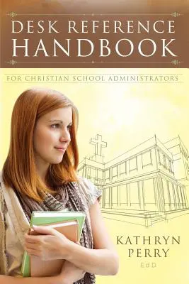 Manual de referencia para administradores de escuelas cristianas - Desk Reference Handbook for Christian School Administrators