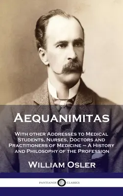 Aequanimitas: Con otros discursos a estudiantes de medicina, enfermeras, médicos y profesionales de la medicina - Historia y filosofía de la Aequanimitas. - Aequanimitas: With other Addresses to Medical Students, Nurses, Doctors and Practitioners of Medicine - A History and Philosophy of