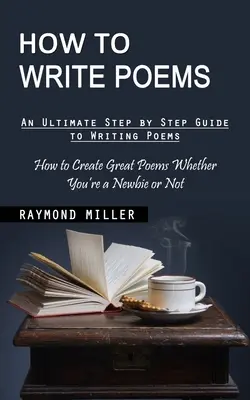 Cómo escribir poemas: Guía definitiva paso a paso para escribir poemas (Cómo crear grandes poemas, seas novato o no) - How to Write Poems: An Ultimate Step by Step Guide to Writing Poems (How to Create Great Poems Whether You're a Newbie or Not)