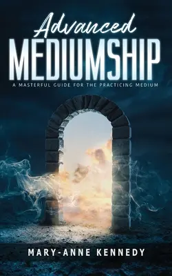 Mediumnidad Avanzada: Una guía magistral para el médium practicante - Advanced Mediumship: A Masterful Guide for the Practicing Medium