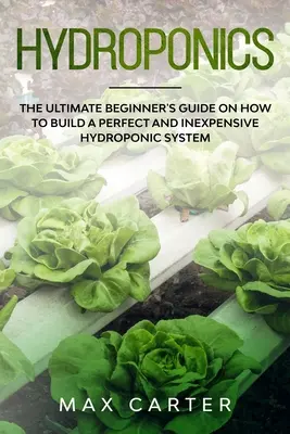 Hidroponía: La guía definitiva para principiantes sobre cómo construir un sistema hidropónico perfecto y barato - Hydroponics: The Ultimate Beginner's Guide On How To Build A Perfect And Inexpensive Hydroponic System