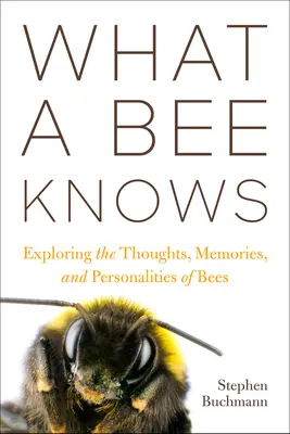 Lo que una abeja sabe: Explorando los pensamientos, recuerdos y personalidad de las abejas - What a Bee Knows: Exploring the Thoughts, Memories, and Personalities of Bees