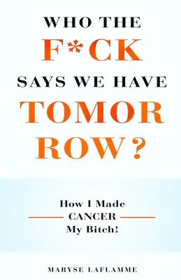 ¿Quién coño dice que tenemos mañana? Cómo hice del cáncer mi perra - Who the F*ck Says We Have Tomorrow?: How I made cancer my bitch!