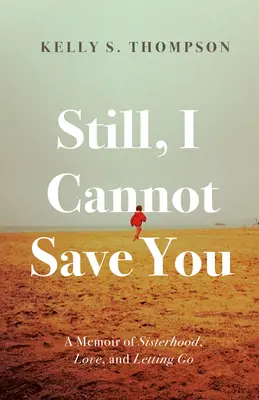 Still, I Cannot Save You: A Memoir of Sisterhood, Love, and Letting Go