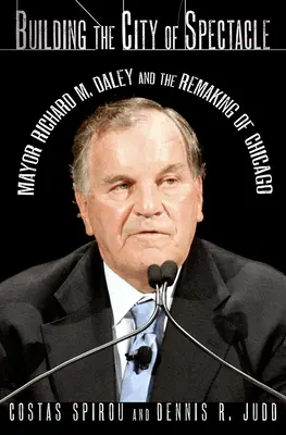 Construir la ciudad del espectáculo: El alcalde Richard M. Daley y la remodelación de Chicago - Building the City of Spectacle: Mayor Richard M. Daley and the Remaking of Chicago