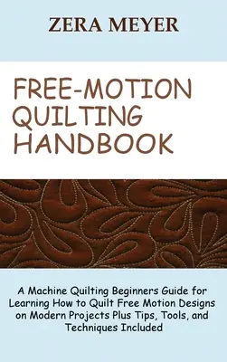 Manual de acolchado de movimiento libre: A Machine Quilting Beginners Guide for Learning How to Quilt Free Motion Designs on Modern Projects Plus Tips, Tools, - Free Motion Quilting Handbook: A Machine Quilting Beginners Guide for Learning How to Quilt Free Motion Designs on Modern Projects Plus Tips, Tools,