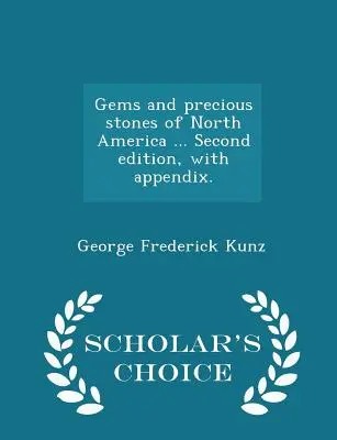 Gemas y piedras preciosas de América del Norte ... Segunda Edición, con Apéndice. - Scholar's Choice Edition - Gems and Precious Stones of North America ... Second Edition, with Appendix. - Scholar's Choice Edition