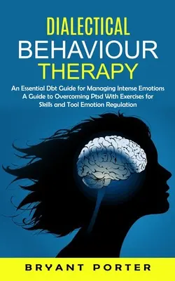 Dialectical Behaviour Therapy: An Essential Dbt Guide for Managing Intense Emotions (Guía para superar el trastorno de estrés postraumático con ejercicios de habilidades y herramientas Em - Dialectical Behaviour Therapy: An Essential Dbt Guide for Managing Intense Emotions (A Guide to Overcoming Ptsd With Exercises for Skills and Tool Em