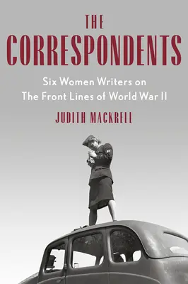 Las corresponsales: Seis escritoras en el frente de la Segunda Guerra Mundial - The Correspondents: Six Women Writers on the Front Lines of World War II