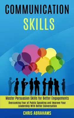 Habilidades de Comunicación: Supera el Miedo a Hablar en Público y Mejora tu Liderazgo con una Mejor Conversación (Domina las Habilidades de Persuasión para - Communication Skills: Overcoming Fear of Public Speaking and Improve Your Leadership With Better Conversation (Master Persuasion Skills for