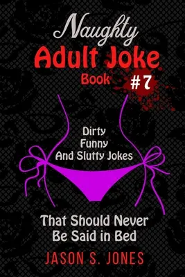 Naughty Adult Joke Book #7: Chistes sucios, divertidos y guarros que nunca deberían decirse en la cama - Naughty Adult Joke Book #7: Dirty, Funny And Slutty Jokes That Should Never Be Said In Bed