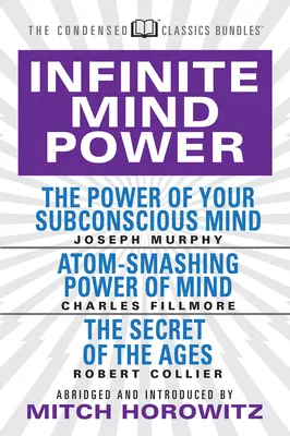 Poder mental infinito (Clásicos condensados): El poder de tu mente subconsciente; El poder de la mente para romper átomos; El secreto de los siglos - Infinite Mind Power (Condensed Classics): The Power of Your Subconscious Mind; Atom-Smashing Power of the Mind; The Secret of the Ages