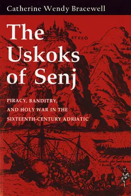 Uskoks de Senj: piratería, bandidaje y guerra santa en el Adriático del siglo XVI - Uskoks of Senj: Piracy, Banditry, and Holy War in the Sixteenth-Century Adriatic