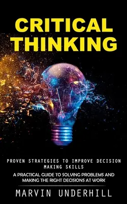 Pensamiento Crítico: Estrategias probadas para mejorar la capacidad de tomar decisiones (Guía práctica para resolver problemas y tomar las decisiones correctas). - Critical Thinking: Proven Strategies to Improve Decision Making Skills (A Practical Guide to Solving Problems and Making the Right Decisi