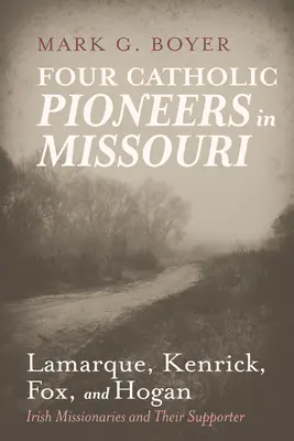 Cuatro pioneros católicos en Missouri: Lamarque, Kenrick, Fox y Hogan: los misioneros irlandeses y su seguidor - Four Catholic Pioneers in Missouri: Lamarque, Kenrick, Fox, and Hogan: Irish Missionaries and Their Supporter