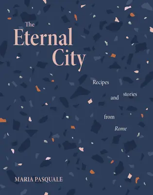 La Ciudad Eterna: Recetas e historias de Roma - The Eternal City: Recipes and Stories from Rome