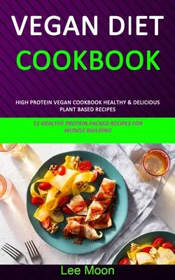 Libro De Cocina De Dieta Vegana: Libro de Cocina Vegano Alto en Proteína Recetas Saludables y Deliciosas a Base de Plantas (51 Recetas Saludables Repletas de Proteína para el Fortalecimiento Muscular) - Vegan Diet Cookbook: High Protein Vegan Cookbook Healthy & Delicious Plant Based Recipes (51 Healthy Protein Packed Recipes for Muscle Buil